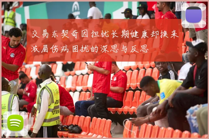 交易东契奇因担忧长期健康却换来浓眉伤病困扰的深思与反思