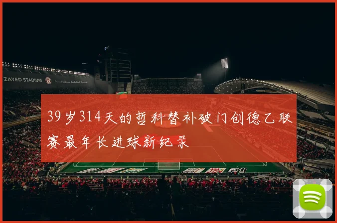 39岁314天的哲科替补破门创德乙联赛最年长进球新纪录